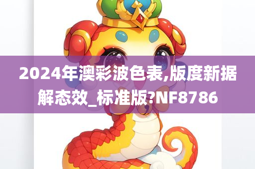 2024年澳彩波色表,版度新据解态效_标准版?NF8786