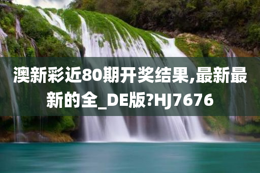 澳新彩近80期开奖结果,最新最新的全_DE版?HJ7676