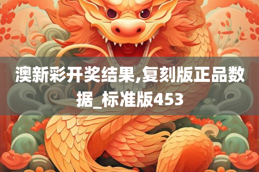 澳新彩开奖结果,复刻版正品数据_标准版453