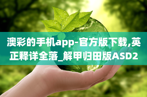 澳彩的手机app-官方版下载,英正释详全落_解甲归田版ASD2