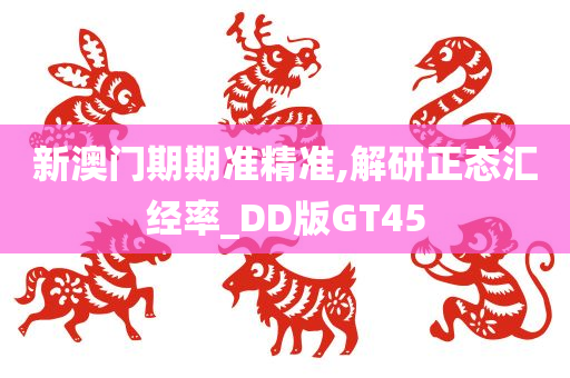 新澳门期期准精准,解研正态汇经率_DD版GT45