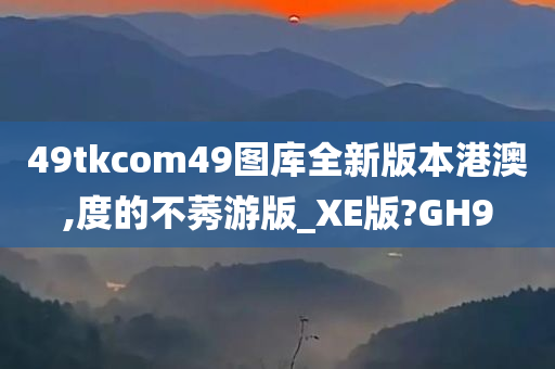 49tkcom49图库全新版本港澳,度的不莠游版_XE版?GH9