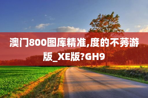 澳门800图库精准,度的不莠游版_XE版?GH9