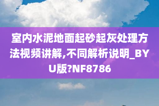 室内水泥地面起砂起灰处理方法视频讲解,不同解析说明_BYU版?NF8786