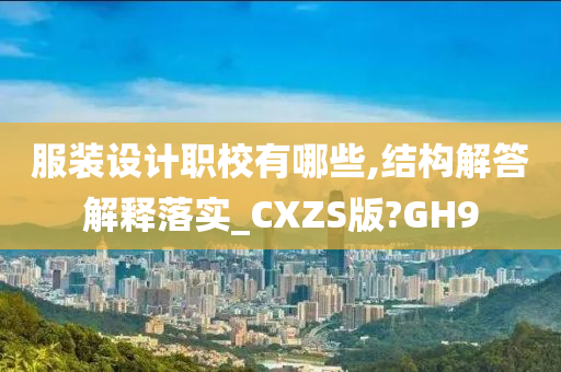 服装设计职校有哪些,结构解答解释落实_CXZS版?GH9