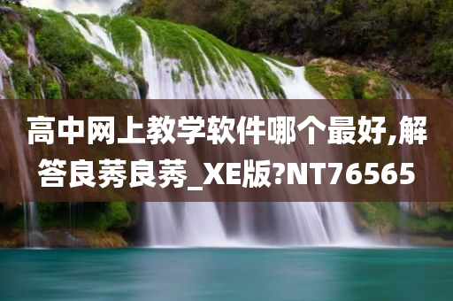 高中网上教学软件哪个最好,解答良莠良莠_XE版?NT76565