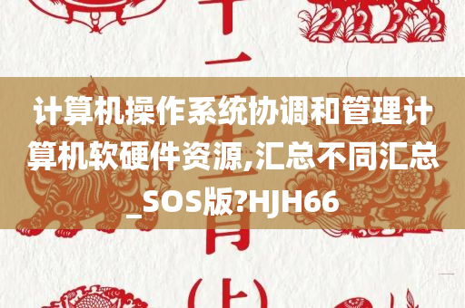 计算机操作系统协调和管理计算机软硬件资源,汇总不同汇总_SOS版?HJH66