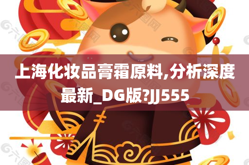 上海化妆品膏霜原料,分析深度最新_DG版?JJ555