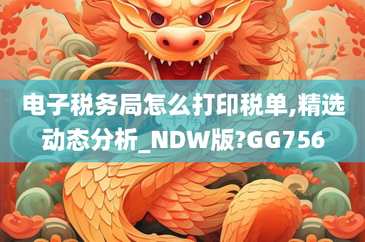 电子税务局怎么打印税单,精选动态分析_NDW版?GG756