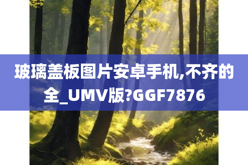 玻璃盖板图片安卓手机,不齐的全_UMV版?GGF7876