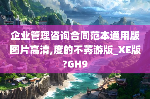 企业管理咨询合同范本通用版图片高清,度的不莠游版_XE版?GH9