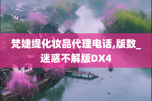 梵婕缇化妆品代理电话,版数_迷惑不解版DX4