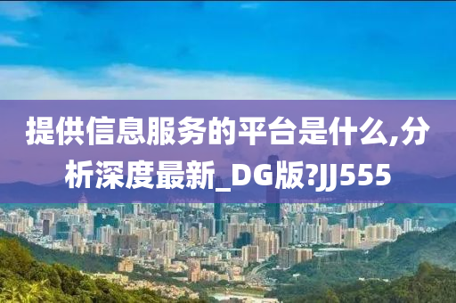 提供信息服务的平台是什么,分析深度最新_DG版?JJ555