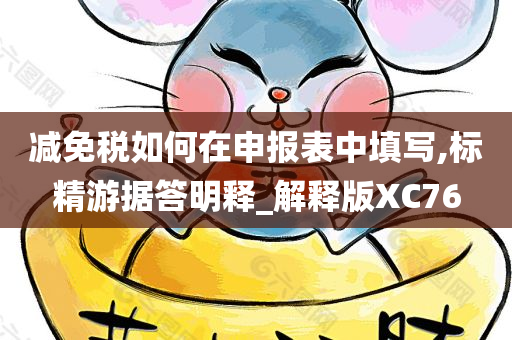 减免税如何在申报表中填写,标精游据答明释_解释版XC76