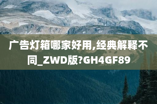 广告灯箱哪家好用,经典解释不同_ZWD版?GH4GF89