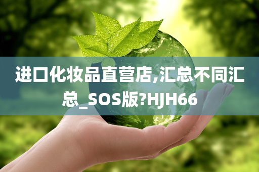 进口化妆品直营店,汇总不同汇总_SOS版?HJH66