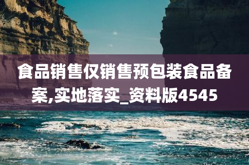 食品销售仅销售预包装食品备案,实地落实_资料版4545