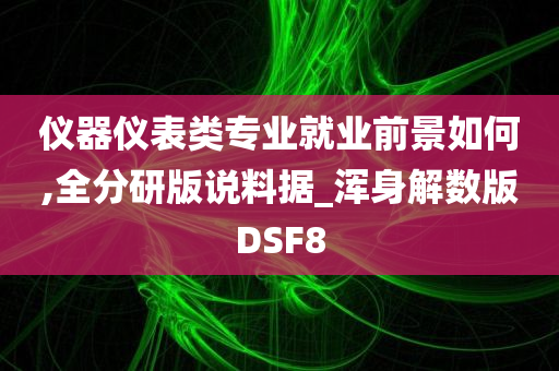 仪器仪表类专业就业前景如何,全分研版说料据_浑身解数版DSF8