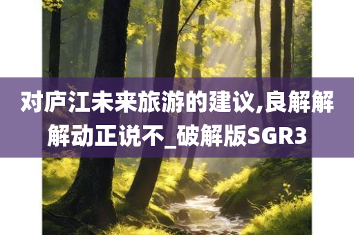 对庐江未来旅游的建议,良解解解动正说不_破解版SGR3