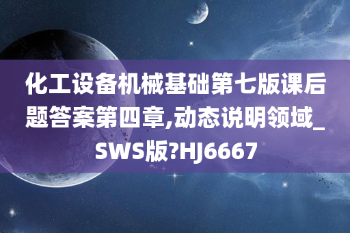 化工设备机械基础第七版课后题答案第四章,动态说明领域_SWS版?HJ6667