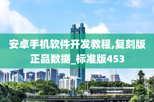 安卓手机软件开发教程,复刻版正品数据_标准版453