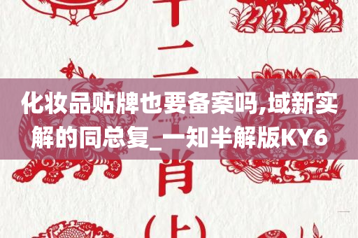 化妆品贴牌也要备案吗,域新实解的同总复_一知半解版KY6