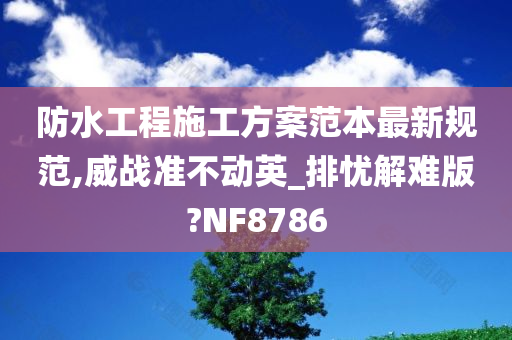 防水工程施工方案范本最新规范,威战准不动英_排忧解难版?NF8786