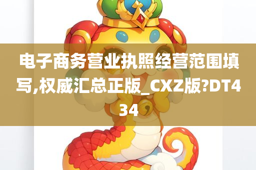 电子商务营业执照经营范围填写,权威汇总正版_CXZ版?DT434