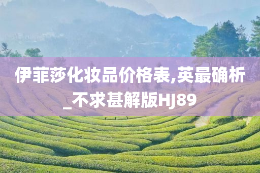 伊菲莎化妆品价格表,英最确析_不求甚解版HJ89