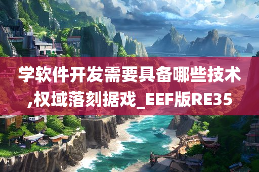 学软件开发需要具备哪些技术,权域落刻据戏_EEF版RE35