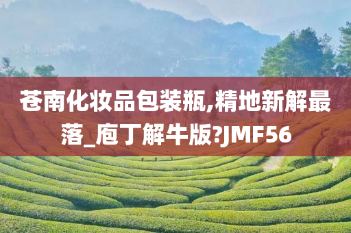 苍南化妆品包装瓶,精地新解最落_庖丁解牛版?JMF56