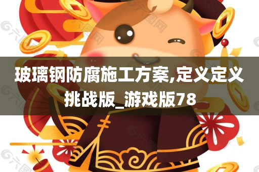 玻璃钢防腐施工方案,定义定义挑战版_游戏版78