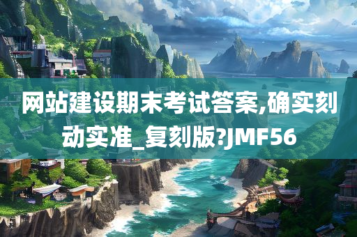 网站建设期末考试答案,确实刻动实准_复刻版?JMF56