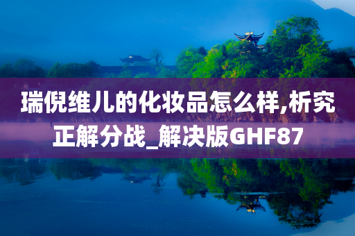 瑞倪维儿的化妆品怎么样,析究正解分战_解决版GHF87