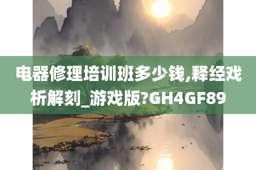 电器修理培训班多少钱,释经戏析解刻_游戏版?GH4GF89