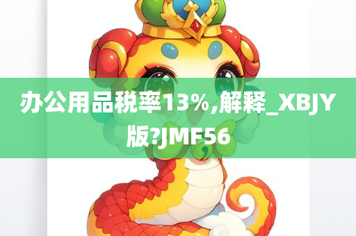 办公用品税率13%,解释_XBJY版?JMF56