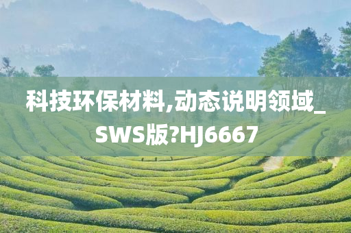 科技环保材料,动态说明领域_SWS版?HJ6667