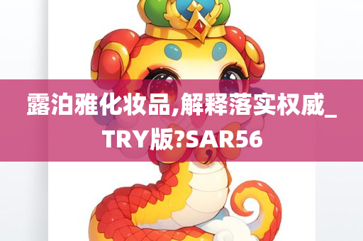 露泊雅化妆品,解释落实权威_TRY版?SAR56