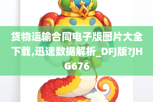 货物运输合同电子版图片大全下载,迅速数据解析_DFJ版?JHG676