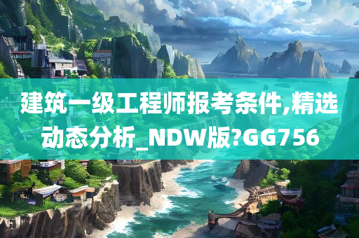 建筑一级工程师报考条件,精选动态分析_NDW版?GG756