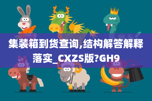 集装箱到货查询,结构解答解释落实_CXZS版?GH9