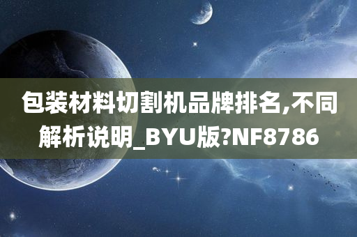 包装材料切割机品牌排名,不同解析说明_BYU版?NF8786