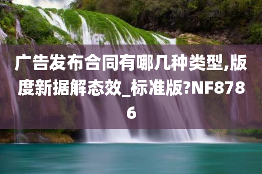 广告发布合同有哪几种类型,版度新据解态效_标准版?NF8786