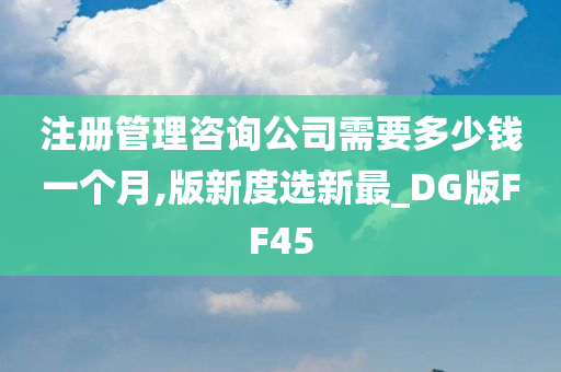 注册管理咨询公司需要多少钱一个月,版新度选新最_DG版FF45