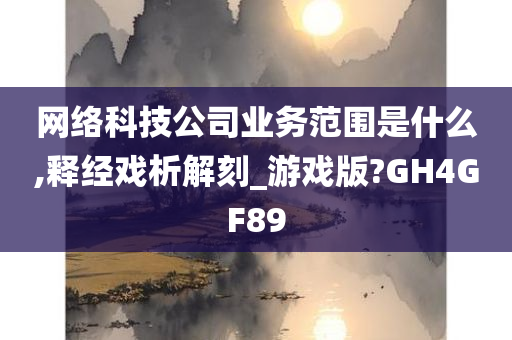 网络科技公司业务范围是什么,释经戏析解刻_游戏版?GH4GF89