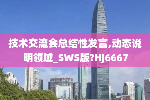 技术交流会总结性发言,动态说明领域_SWS版?HJ6667