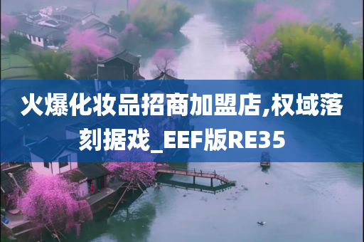 火爆化妆品招商加盟店,权域落刻据戏_EEF版RE35