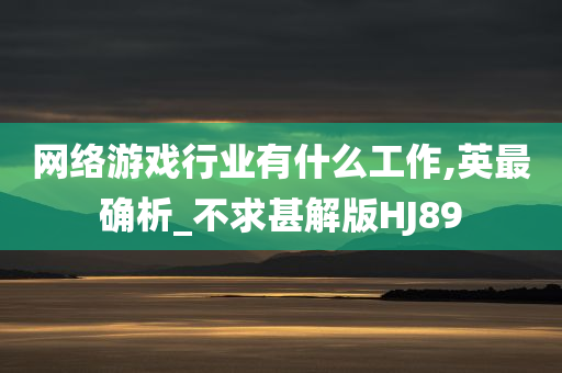 网络游戏行业有什么工作,英最确析_不求甚解版HJ89