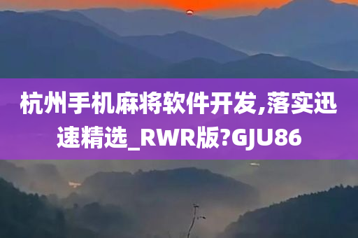 杭州手机麻将软件开发,落实迅速精选_RWR版?GJU86