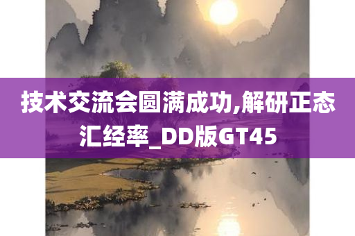 技术交流会圆满成功,解研正态汇经率_DD版GT45